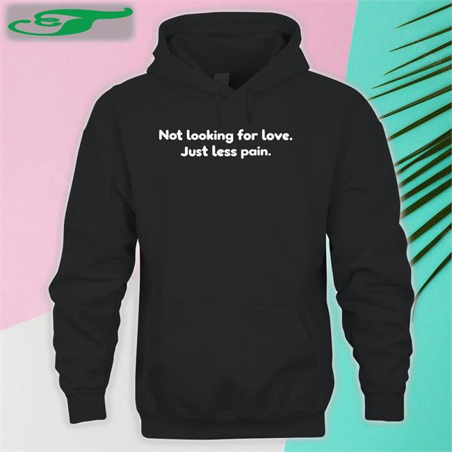 Shirts That Go Hard Not Looking For Love Just Less Pain Shirt