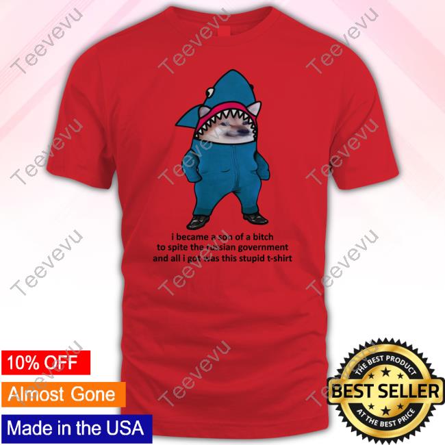 Nafo Ofan I Became A Son Of A Bitch To Spite The Russian Government And All I Got Was This Stupid T-Shirt Shirt