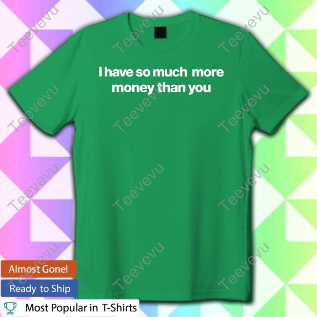 Official I Have So Much More Money Than You Sweatshirt
