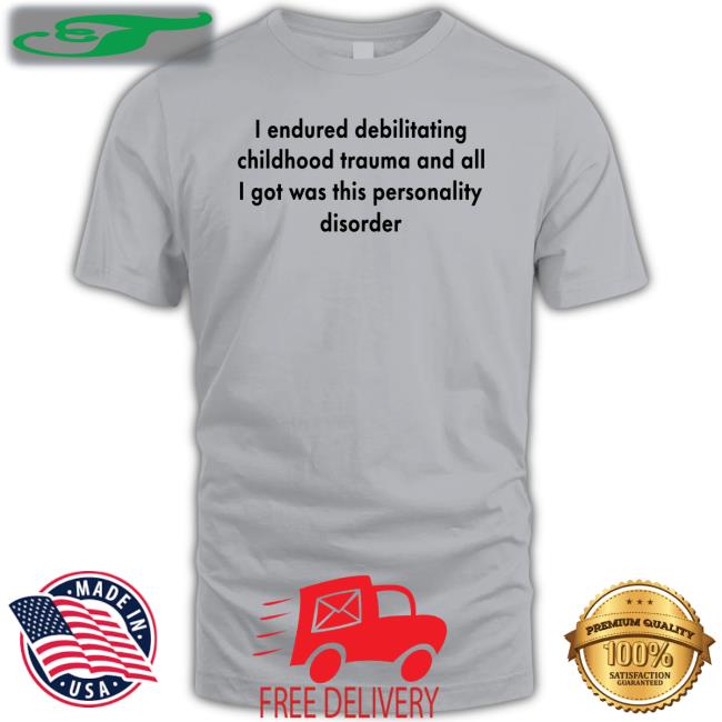 I Endured Debilitating Childhood Trauma And All I Got Was This Personality Disorder Tee Shirt
