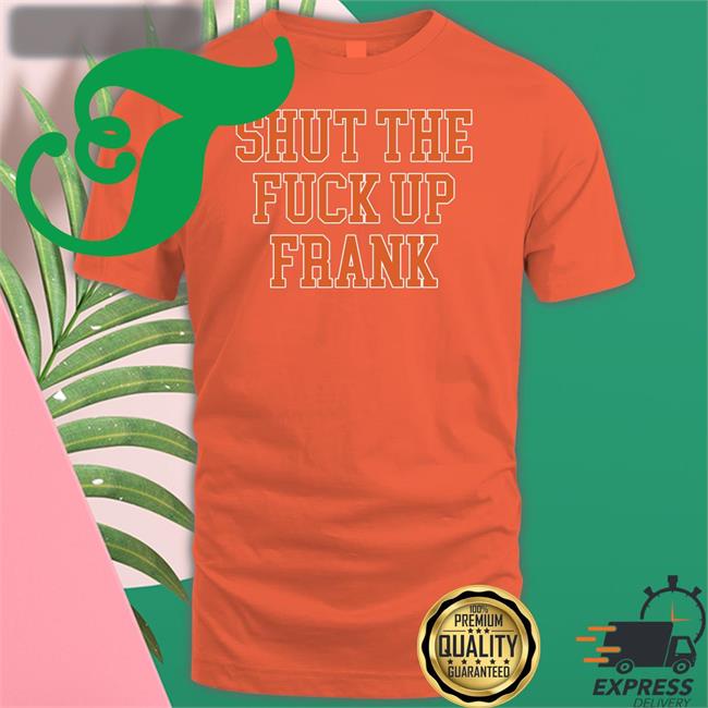 Shut The Fuck Up Frank Shirt Kfcbarstool Shut The Fuck Up Frank Shirt Kfcbarstool Barstool Sports Store