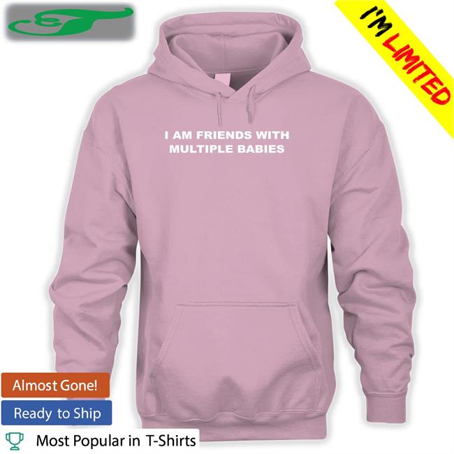 I Am Friends With Multiple Babies Shirt