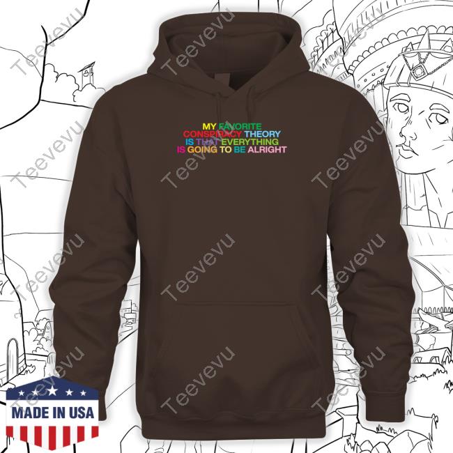 Shitheadsteve Store My Favorite Conspiracy Theory Is That Everything Is Going To Be Alright Hoodie