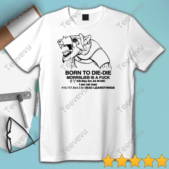 Born To Die - Die Morrslieb Is A Fuck Shirts