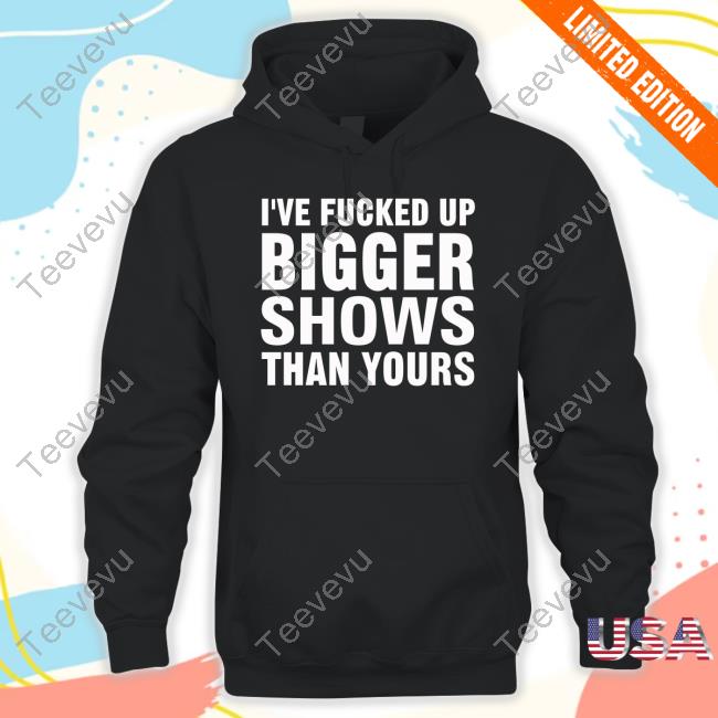 Jonwurster I've Fucked Up Bigger Shows Than Yours New Shirt