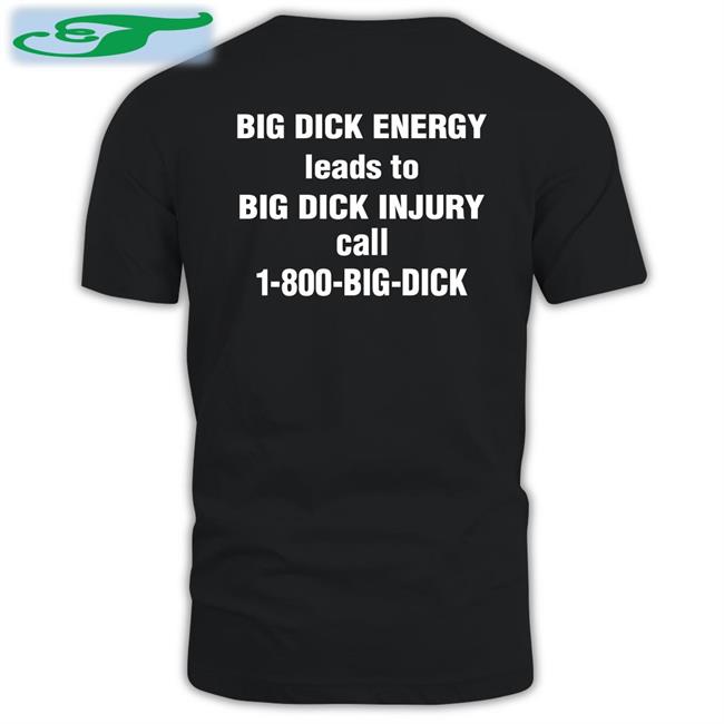Big Dick Energy Leads To Big Dick Injury Call 1-800-Big-Dick Shirts