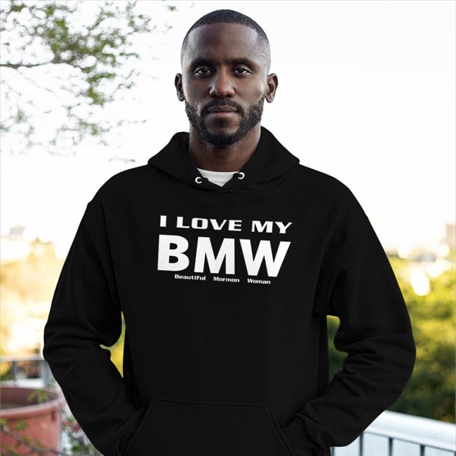 I Love My Bmw Beautiful Mormon Woman T Shirt I Love My Bmw Beautiful Mormon Woman Hoodie