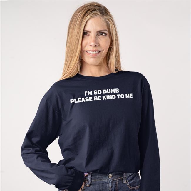 I'm So Dumb Please Be Kind To Me Sweatshirt