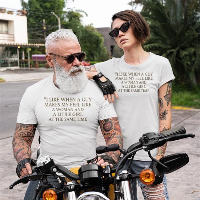 I Like When A Guy Makes My Feel Like A Woman And A Litile Girl At The Same Time Tee Shirt Poorly Translated Shirts