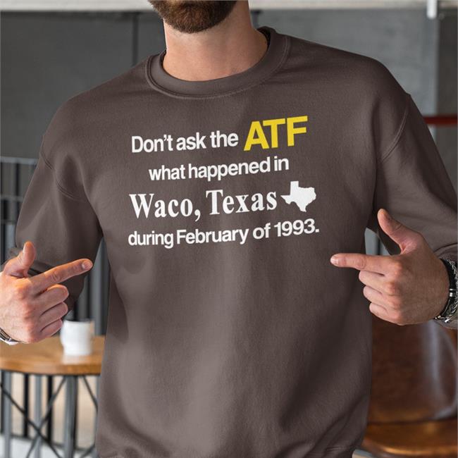 Barely Legal Clothes Don't Ask The Atf What Happened In Waco Texas During February Of 1993 New Shirt