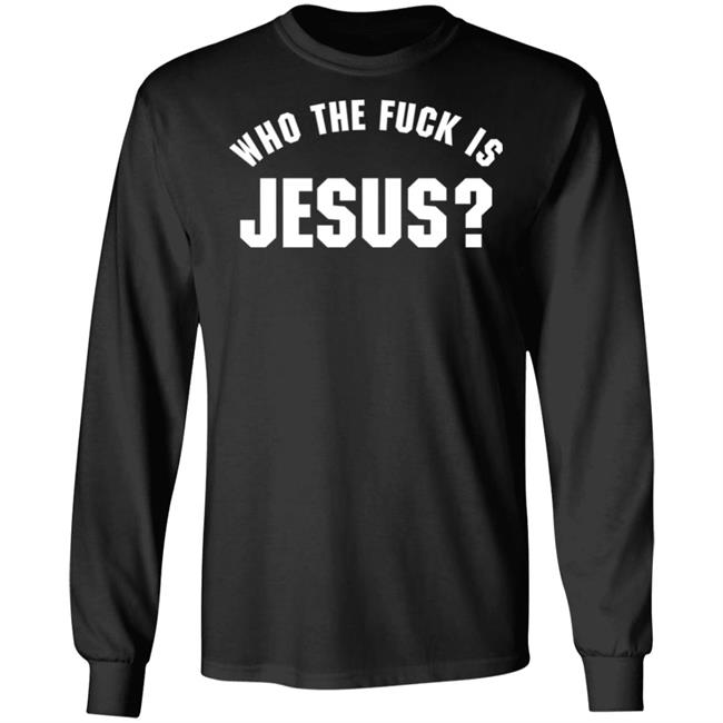 Who The Fuck Is Jesus Shirt Hoodie Sweatshirt Who The Fuck Is Jesus Shirt Hoodie Sweatshirt