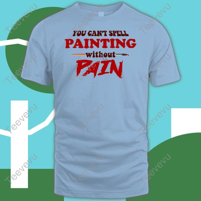 You Can't Spell Painting Without Pain Tee Snazzyseagull