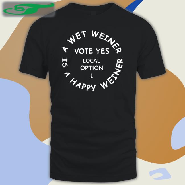 A Wet Weiner Is A Happy Weiner Vote Yes Local Option 1 Long Sleeve T Shirt