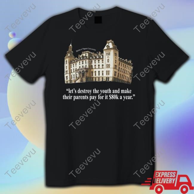 Bricks N’ Papers University Let's Destroy The Youth And Make Their Parents Pay For It $80K A Year Tee Shirt