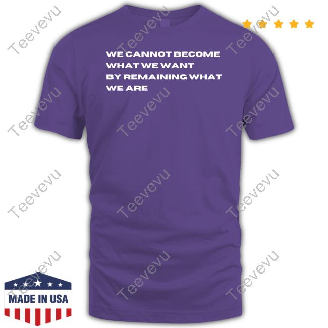 Jonbonjovi We Cannot Become What We Want By Remaining What We Are Tees