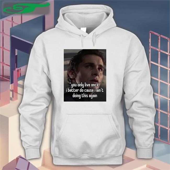 Quotes That Go Hard You Only Live Once I Better Do Cause I Ain't Doing This Again Sweatshirt Quotesg0hard