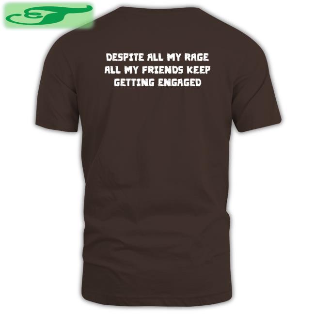 Thegoodshirts Despite All My Rage All My Friends Keep Getting Engaged Tee Shirt