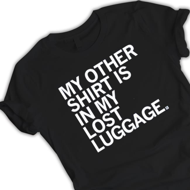 My Other Shirt Is In My Lost Luggage Sweatshirt My Other Shirt Is In My Lost Luggage Sweatshirts