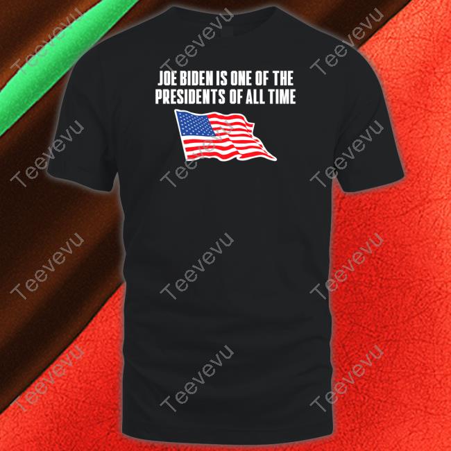 Joe Biden Is One Of The Presidents Of All Time Shirt Shithead Steve Store