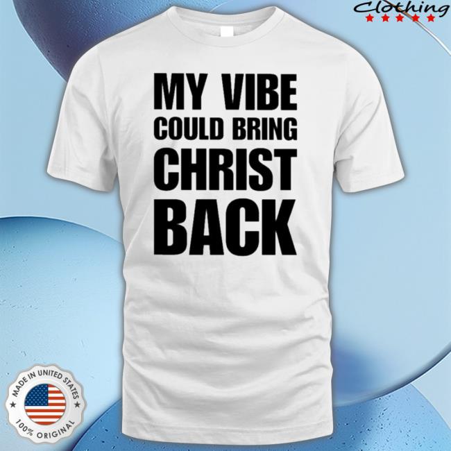 My Vibe Could Bring Christ Back tee shirt
