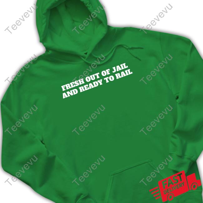 Top Fresh Out Of Jail And Ready To Rail Hoodie