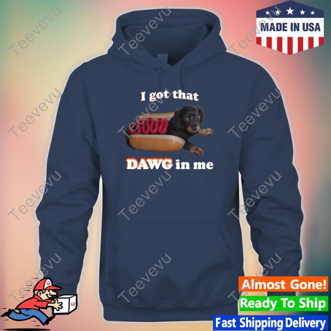 Official I Got That Dawg In Me Shirts Snazzyseagullshop Snazzyseagul I Got That Dawg In Me Sweatshirt