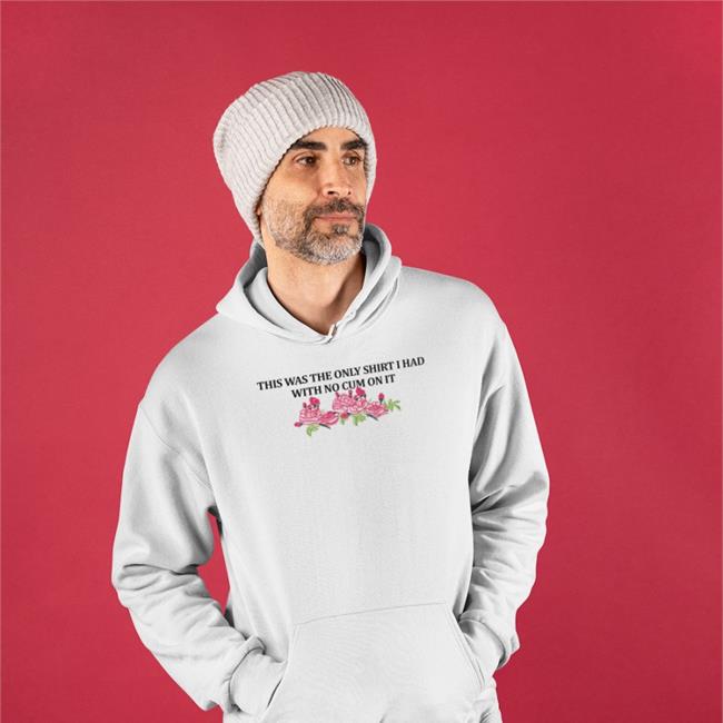 This Was The Only Shirt I Had With No Cum On It Hoodie
