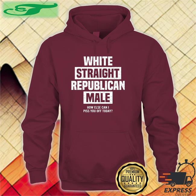 White Straight Republican Male How Else I Can Piss Off Today T Shirts