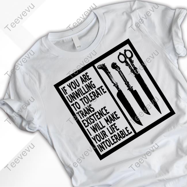 If You Are Unwilling To Tolerate Trans Existence I Will Make Your Life Intolerable Shirt