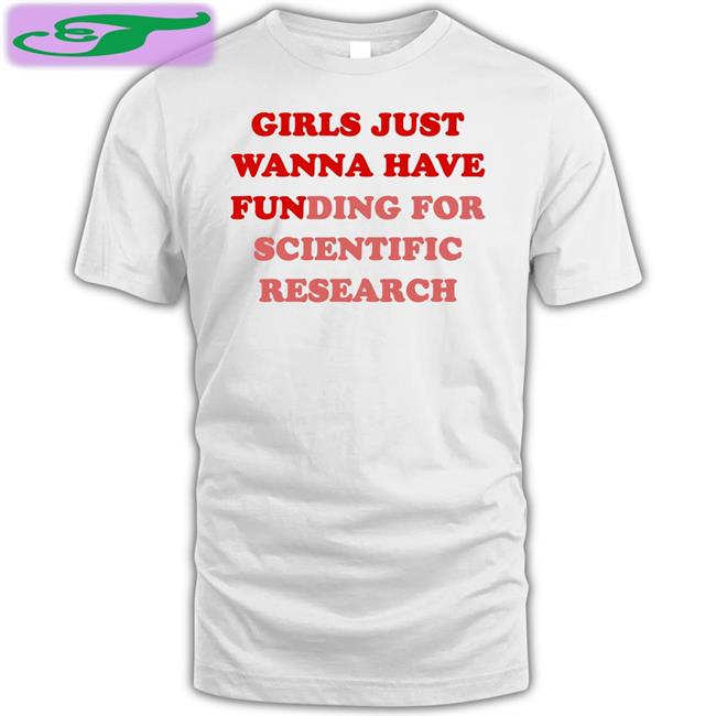 Girls Just Wanna Have Funding For Scientific Research T Shirts Monika Avila Marquez