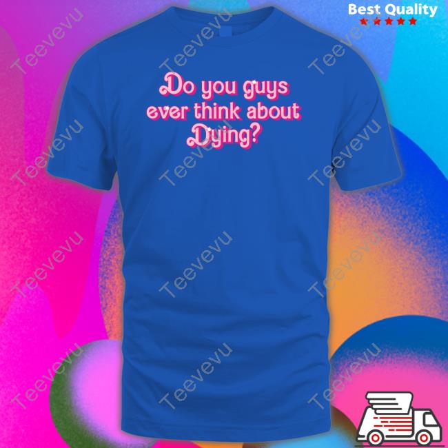 Super Yaki Do You Guys Ever Think About Dying T Shirt