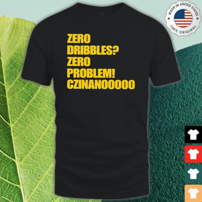 Zero Dribbles Zero Problem Czinanooooo Shirt Zero Dribbles Zero Problem Czinanooooo shirt