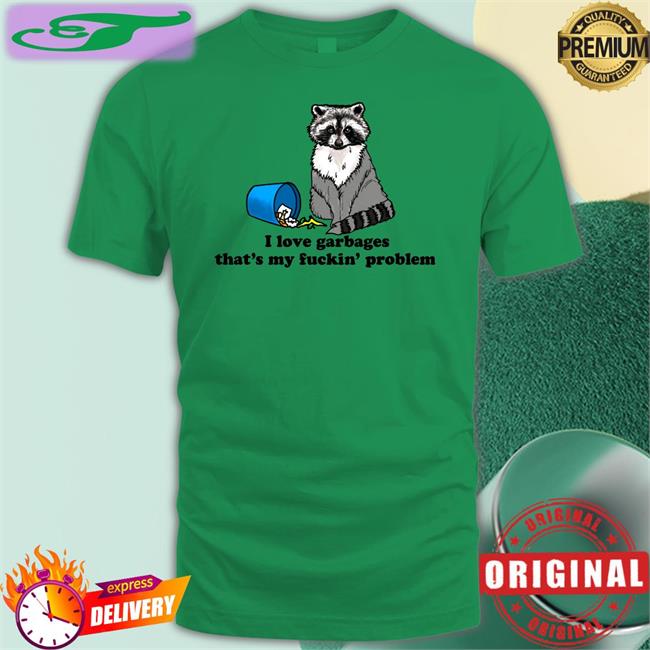 I Love Garbages That's My Fuckin' Problem Shirt