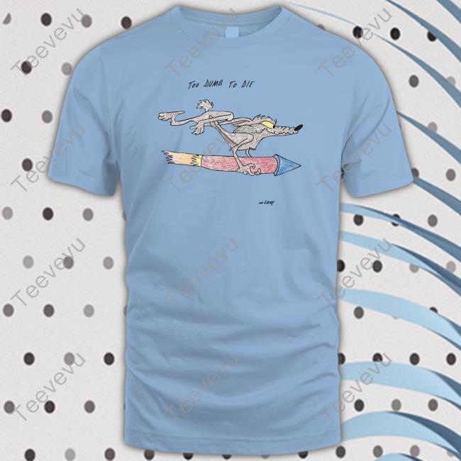 Reallygoodartist Too Dumb To Die Shirt