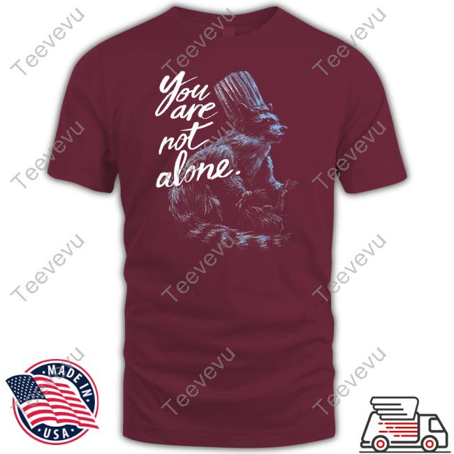 You Are Not Alone Raccoon Shirt