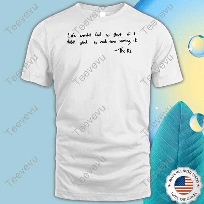 Life Wouldn't Feel So Short If I Didn't Spend So Much Time Wasting It Tee Shirt