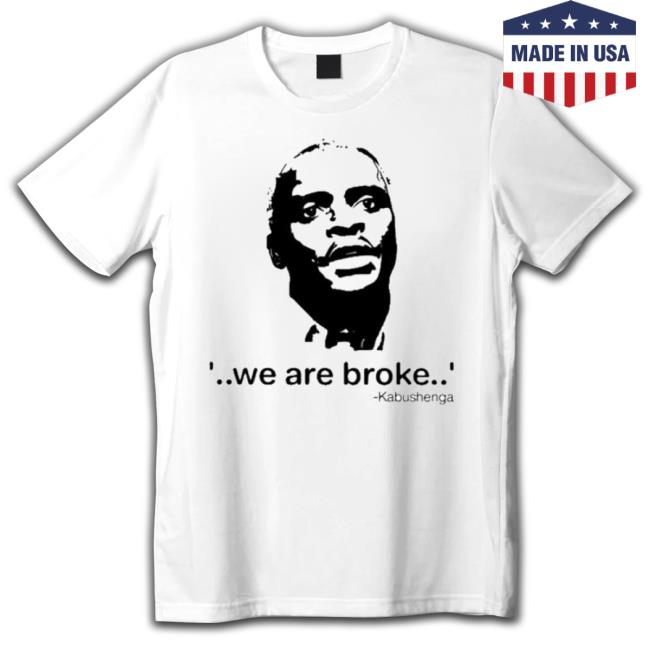 We Are Broke Kabushenga Shirt