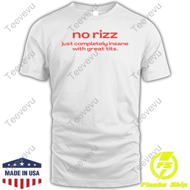 Nellies Print Studio Store No Rizz Just Completely Insane With Great Tits Shirt